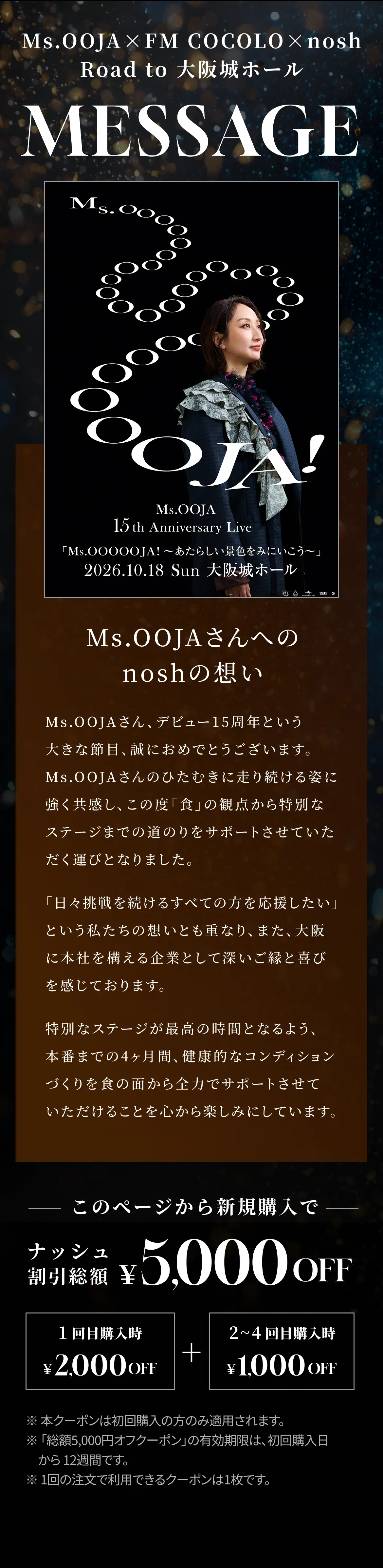 Ms.OOJA × FM COCOLO × nosh Road to 大阪城ホール MESSAGE Ms.OOJAさんへの、noshの想い このページから新規購入でナッシュ割引総額¥5,000OFF 初回購入時¥2,000OFF 2〜4回目購入時¥1,000OFF
