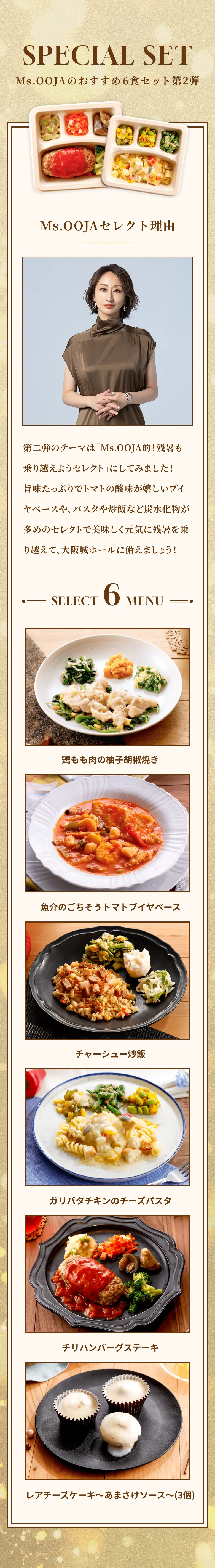 SPECIAL SET Ms.OOJAのおすすめ6食セット第2弾。鶏もも肉の柚子胡椒焼き、魚介のごちそうトマトブイヤベース、チャーシュー炒飯、ガリバタチキンのチーズパスタ、チリハンバーグステーキ、レアチーズケーキ〜あまさけソース〜(3個)
