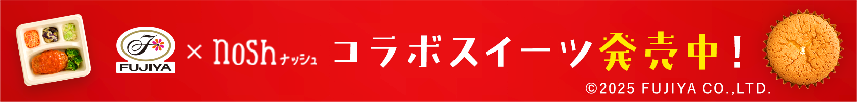 FUJIYAとnoshのコラボスイーツ発売中! copylight 2025 FUJIYA CO.,LTD.