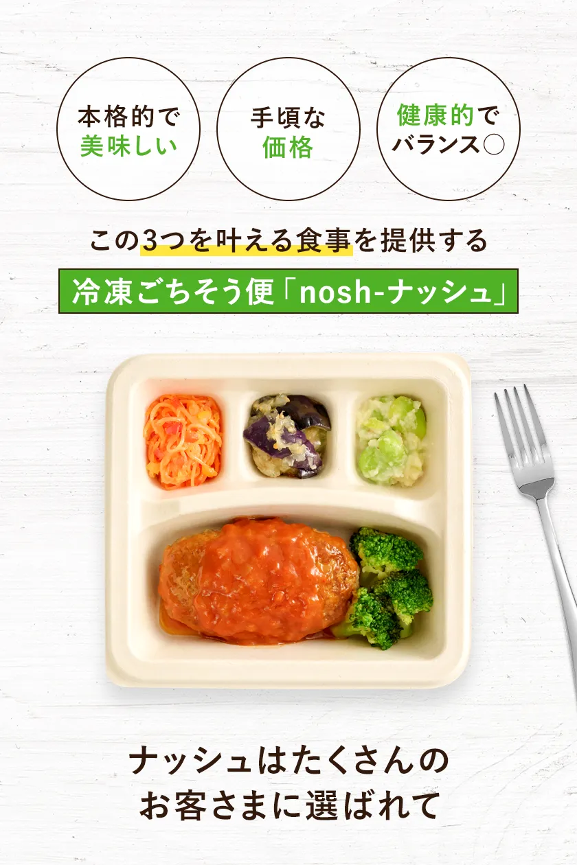 1.本格的で美味しい 2.手頃な価格 3.健康的でバランスがいい この3つを叶える食事を提供する冷凍ごちそう便ナッシュ ナッシュはたくさんのお客さまに選ばれて