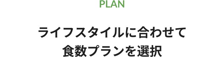 PLAN ライフスタイルに合わせて食数プランを選択