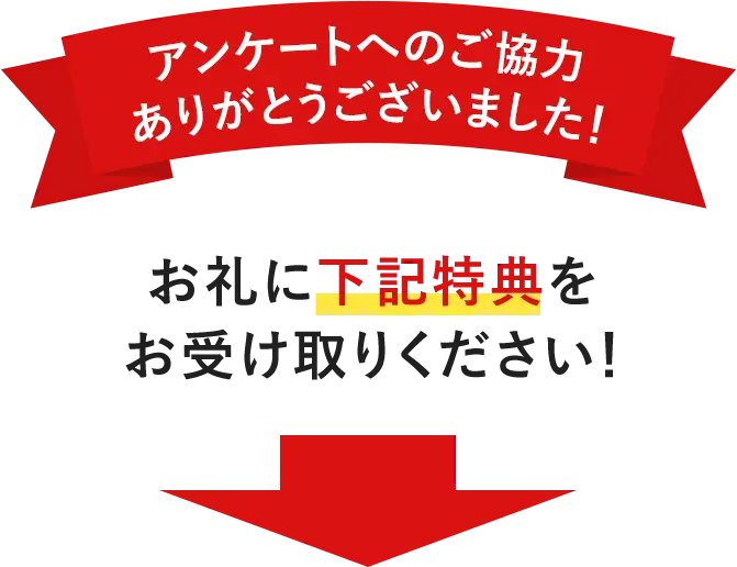 アンケートへご協力ありがとうございました、お礼に下記特典をお受け取りください