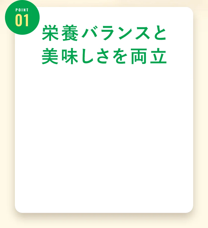 ポイント1、栄養バランスと美味しさを両立。