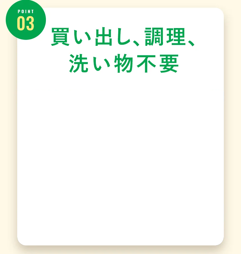 ポイント3。買い出し、調理、洗い物不要