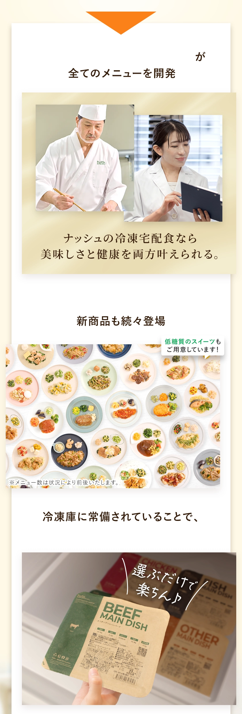 専属の一流シェフと管理栄養士が全てのメニューを開発！ナッシュの冷凍宅配食なら美味しさと健康を両方叶えられる。メニュー数は約100種類で新商品も続々登場！低糖質のスイーツもご用意しています！冷凍庫に常備されていることで、何を食べるか迷う不安も解消。将来の健康のために、重要なのは現在の食生活。「そのうち」ではなく、「いまから」がナッシュを始める絶好のタイミングです。