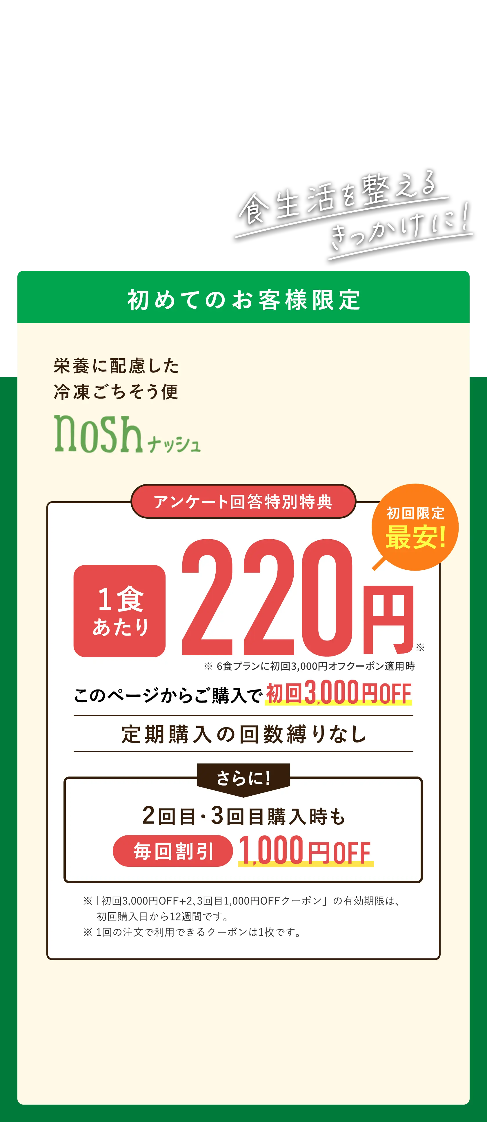 食生活を整えるきっかけに！栄養に配慮した冷凍ごちそう便ナッシュ、このページからのご購入で初回購入限定1食あたり最安220円。初回購入時3,000円オフ、2回目購入時1,000円オフの割引です。クーポンの有効期限は、初回購入日から12週間です。1回の注文で利用できるクーポンは1枚です。